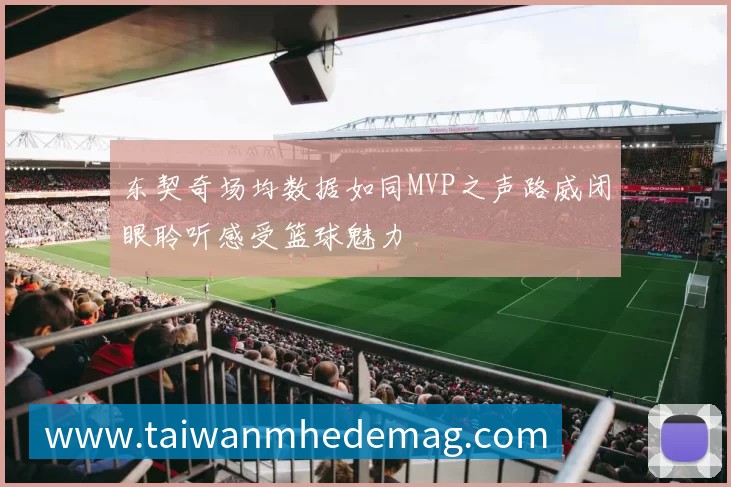 东契奇场均数据如同MVP之声路威闭眼聆听感受篮球魅力
